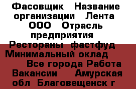 Фасовщик › Название организации ­ Лента, ООО › Отрасль предприятия ­ Рестораны, фастфуд › Минимальный оклад ­ 24 311 - Все города Работа » Вакансии   . Амурская обл.,Благовещенск г.